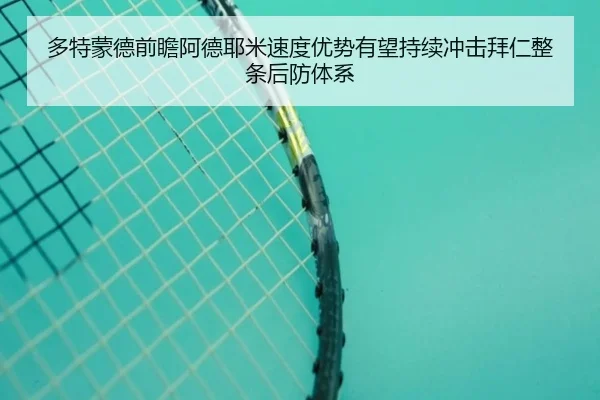 多特蒙德前瞻阿德耶米速度优势有望持续冲击拜仁整条后防体系