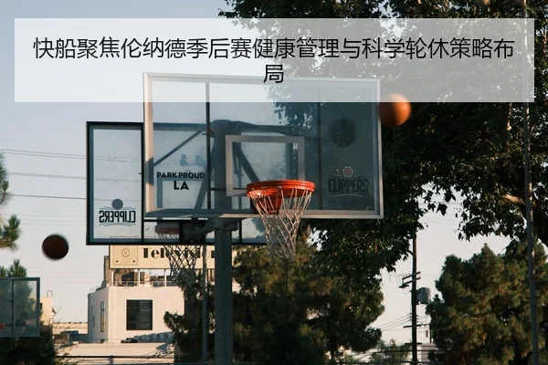 快船聚焦伦纳德季后赛健康管理与科学轮休策略布局