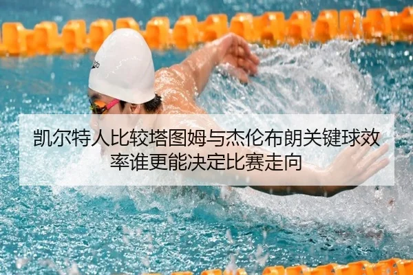 凯尔特人比较塔图姆与杰伦布朗关键球效率谁更能决定比赛走向