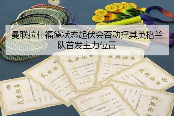 曼联拉什福德状态起伏会否动摇其英格兰队首发主力位置