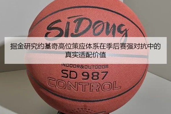 掘金研究约基奇高位策应体系在季后赛强对抗中的真实适配价值