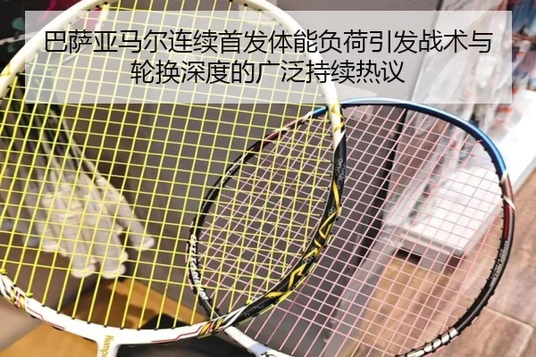 巴萨亚马尔连续首发体能负荷引发战术与轮换深度的广泛持续热议