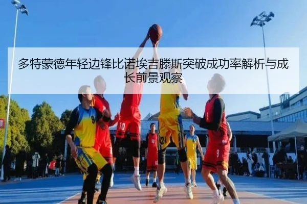 多特蒙德年轻边锋比诺埃吉滕斯突破成功率解析与成长前景观察