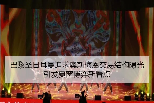 巴黎圣日耳曼追求奥斯梅恩交易结构曝光引发夏窗博弈新看点