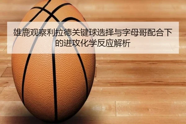 雄鹿观察利拉德关键球选择与字母哥配合下的进攻化学反应解析