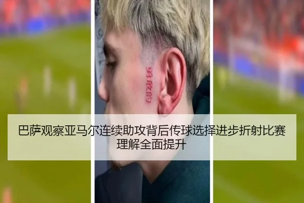 巴萨观察亚马尔连续助攻背后传球选择进步折射比赛理解全面提升